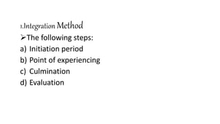 1.Integration Method
The following steps:
a) Initiation period
b) Point of experiencing
c) Culmination
d) Evaluation
 