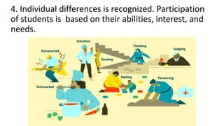 4. Individual differences is recognized. Participation
of students is based on their abilities, interest, and
needs.
 