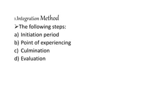 1.Integration Method
The following steps:
a) Initiation period
b) Point of experiencing
c) Culmination
d) Evaluation
 