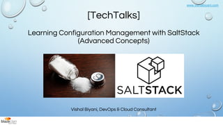 www.vishalbiyani.com
Vishal Biyani, DevOps & Cloud Consultant
[TechTalks]
Learning Configuration Management with SaltStack
(Advanced Concepts)
 