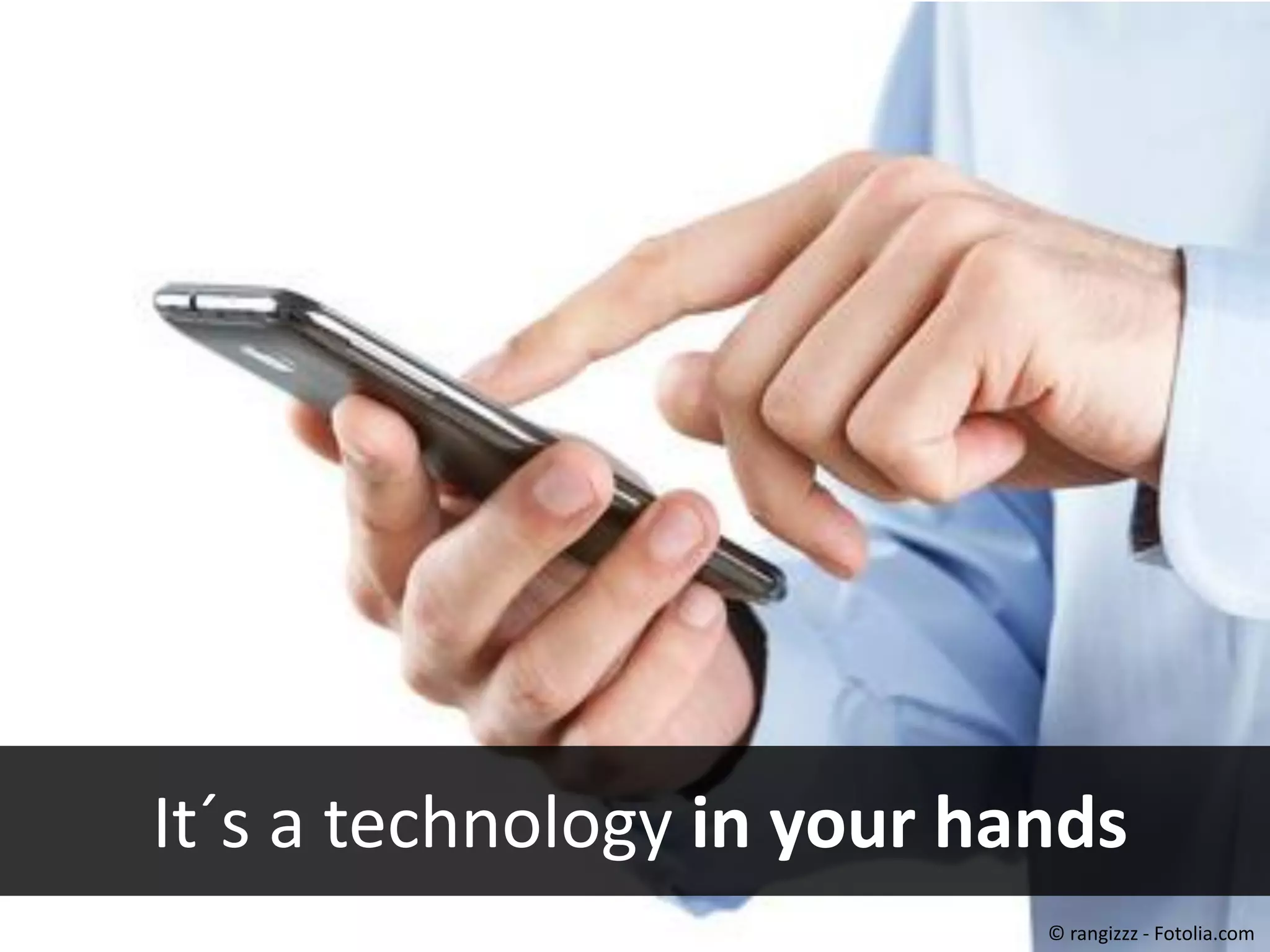 #40443452 - Close up of man using smart
phone isolated on white background
© rangizzz

It´s a technology in your hands
© rangizzz - Fotolia.com

 