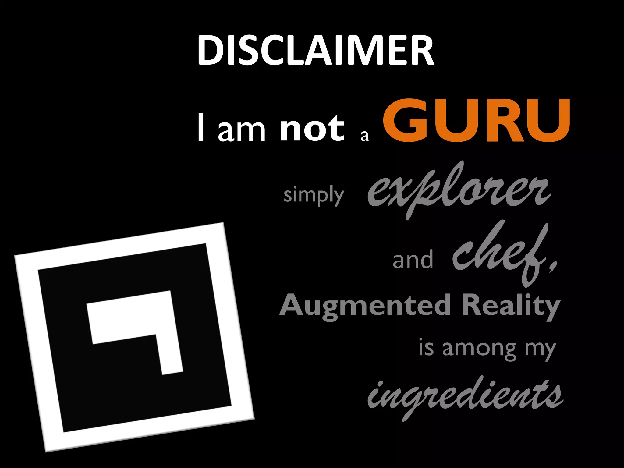 DISCLAIMER
I am not
simply

GURU

No su
a

explorer
chef,
and

Augmented Reality
is among my

ingredients

 