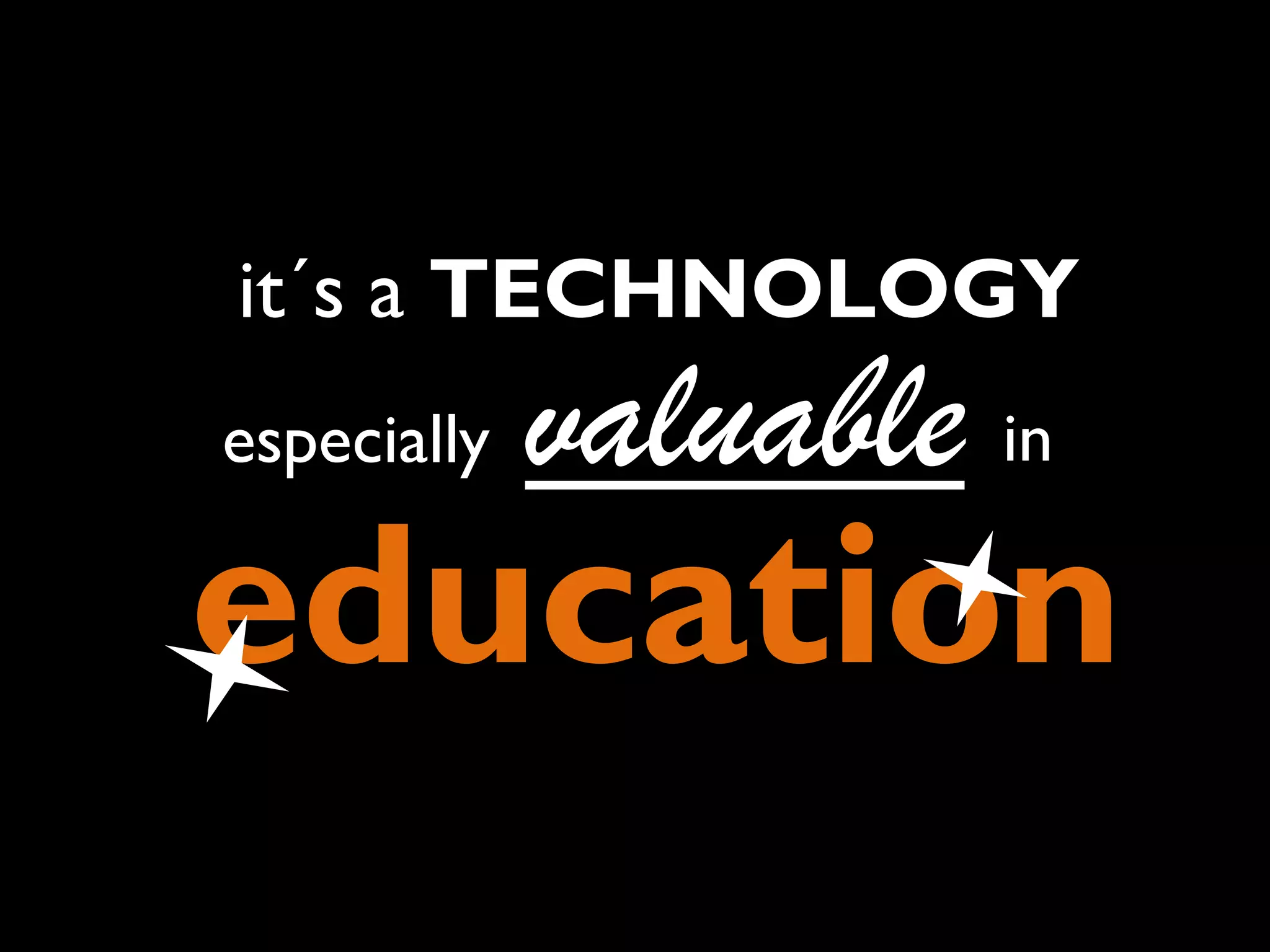 it´s a TECHNOLOGY
especially

valuable in

education

 