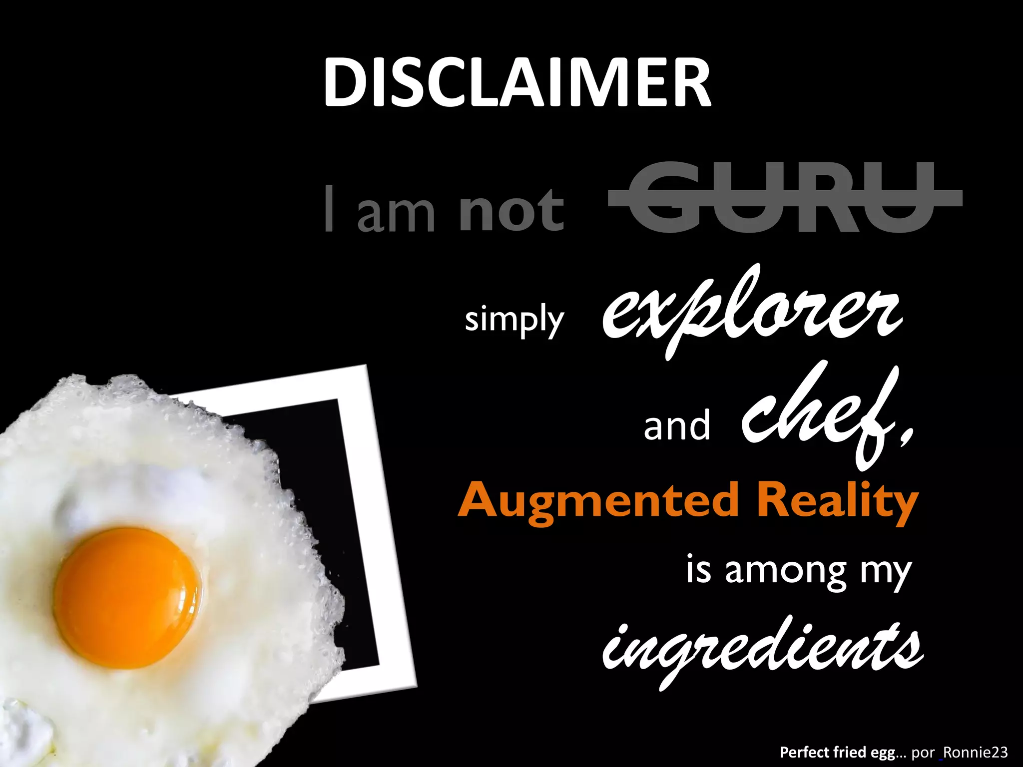 DISCLAIMER
I am not
simply

GURU

explorer
chef,
and

Augmented Reality
is among my

ingredients
Perfect fried egg… por Ronnie23

 