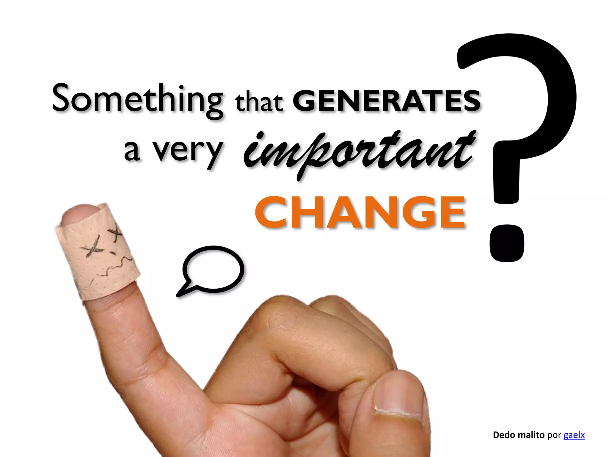 Something that GENERATES
a very

important
CHANGE

Dedo malito por gaelx

 