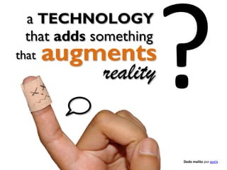 a TECHNOLOGY
that adds something
that

augments
reality

Dedo malito por gaelx

 