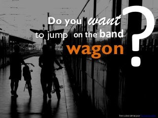 want

Do you
to jump on the band

wagon

Tren y bicicletas por f e r e l m a f e

 