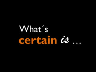 What´s

certain is …

 