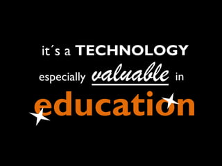 it´s a TECHNOLOGY
especially

valuable in

education

 