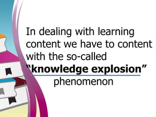 In dealing with learning
content we have to content
with the so-called
“knowledge explosion”
phenomenon
 