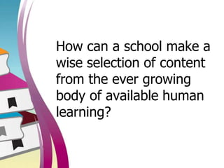 How can a school make a
wise selection of content
from the ever growing
body of available human
learning?
 
