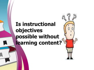 Is instructional
objectives
possible without
learning content?
 
