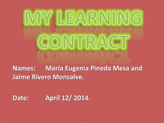 Names: María Eugenia Pineda Mesa and
Jaime Rivero Monsalve.
Date: April 12/ 2014.
 