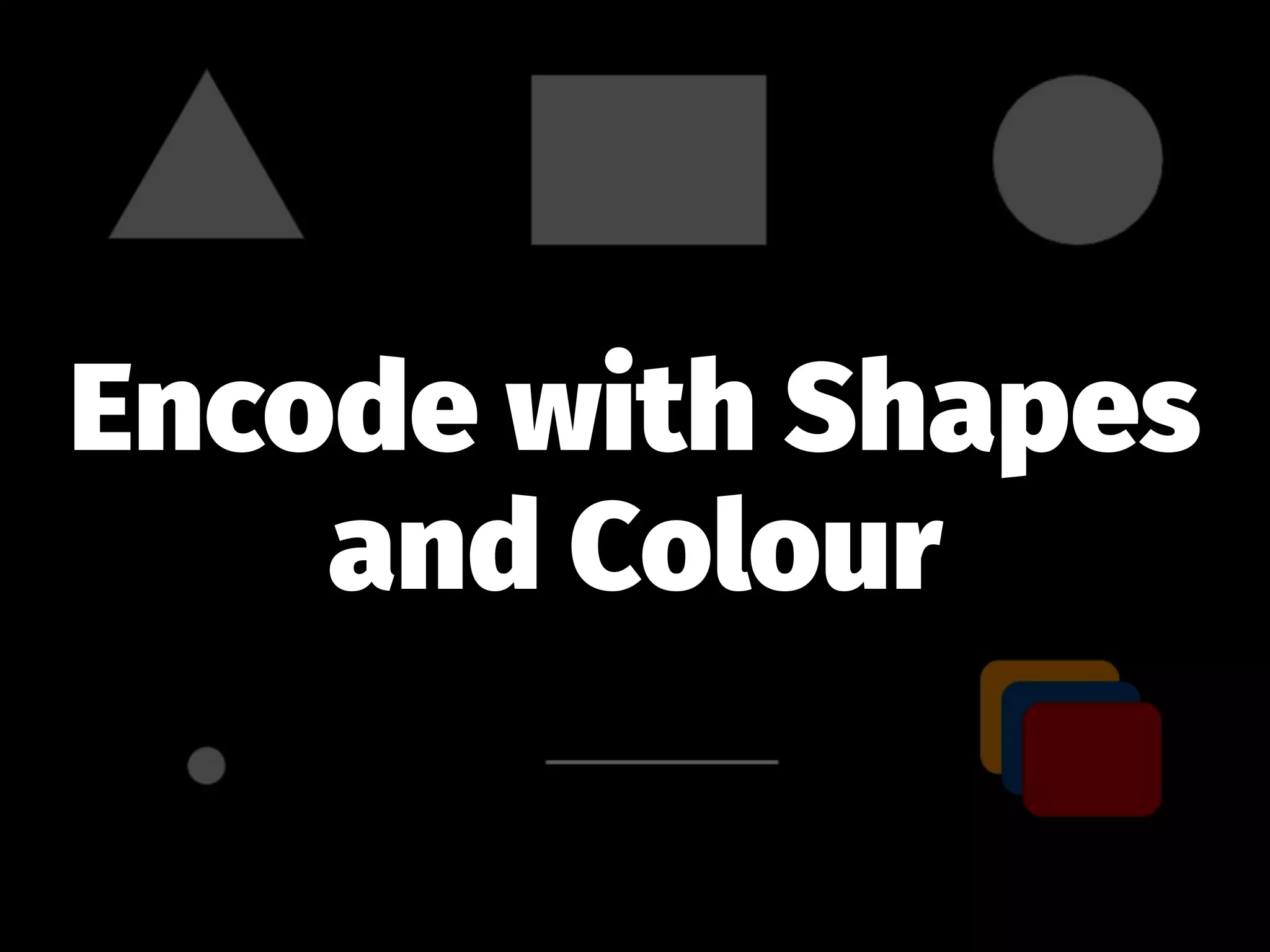 Encode with Shapes
and Colour