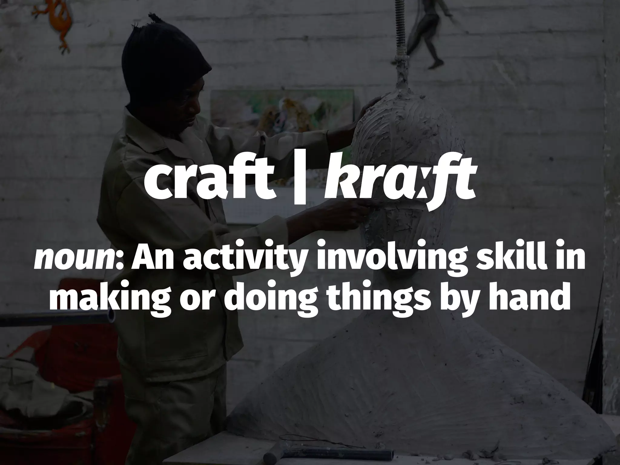 craft | krɑːft
noun: An activity involving skill in
making or doing things by hand