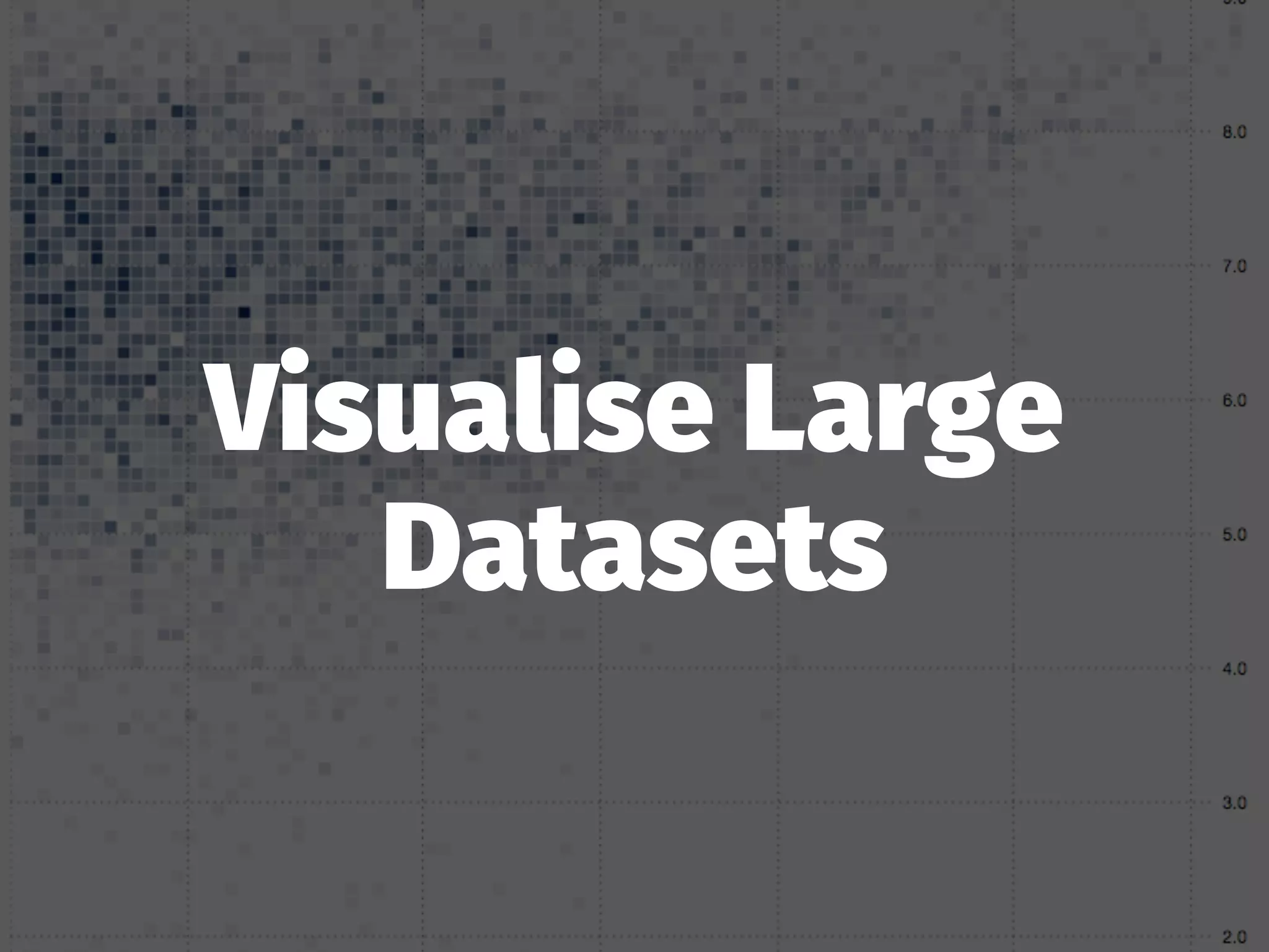 Visualise Large
Datasets