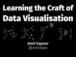 Learning the Craft of
Data Visualisation
Amit Kapoor
@amitkaps
 