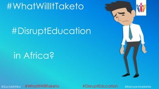 #WhatWillItTaketo

      #DisruptEducation

        in Africa?


@SocialAfrika   #WhatItWillTaketo   #DisruptEducation   @KenyanMarketer
 
