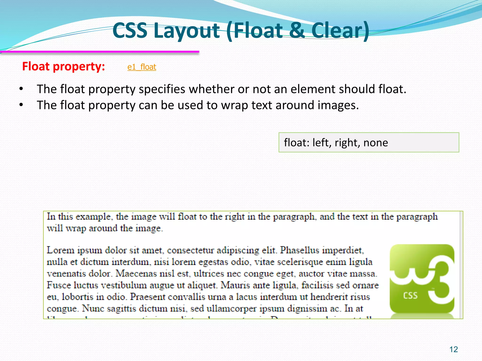 CSS Layout (Float & Clear) 12 • The float property specifies whether or not an element should float. • The float property can be used to wrap text around images. Float property: float: left, right, none e1_float 