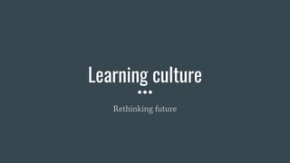 Learning culture
Rethinking future
 