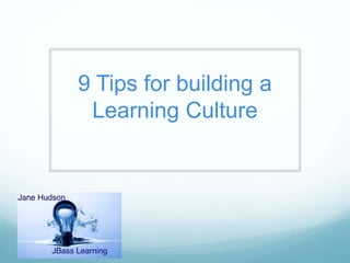9 Tips for building a
Learning Culture
 