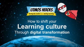 How to shift your
Learning culture
Through digital transformation
 