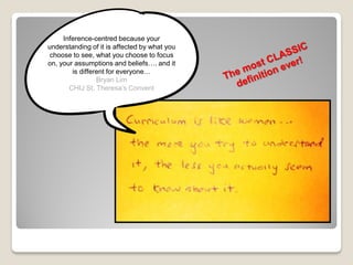 Inference-centred because your
understanding of it is affected by what you
choose to see, what you choose to focus
on, your assumptions and beliefs…. and it
is different for everyone…
Bryan Lim
CHIJ St. Theresa’s Convent
 