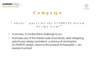 <ul><li>“ Adobe’ quest for the ULTIMATE dream design team!” </li></ul><ul><li>4 winners, 2 months – the challenge is on! <...