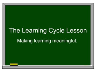 The Learning Cycle Lesson
Making learning meaningful.
 