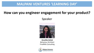 How can you engineer engagement for your product?
Speaker
MALPANI VENTURES ‘LEARNING DAY’
Anushka Ashok
Behaviour Architect
FinalMile Consulting
 