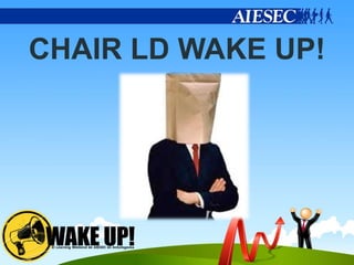 CHAIR LD WAKE UP!
 