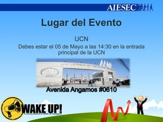Lugar del Evento
                      UCN
Debes estar el 05 de Mayo a las 14:30 en la entrada
                principal de la UCN
 