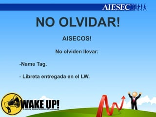 NO OLVIDAR!
                 AISECOS!

              No olviden llevar:

-Name Tag.

- Libreta entregada en el LW.
 