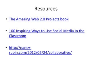 Resources
• The Amazing Web 2.0 Projects book

• 100 Inspiring Ways to Use Social Media In the
  Classroom

• http://nancy...