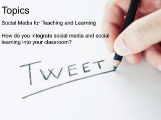 Topics
Social Media for Teaching and Learning

How do you integrate social media and social
learning into your classroom?
 