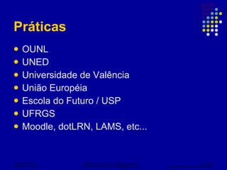 Práticas  OUNL UNED Universidade de Valência União Européia Escola do Futuro / USP UFRGS Moodle, dotLRN, LAMS, etc... 