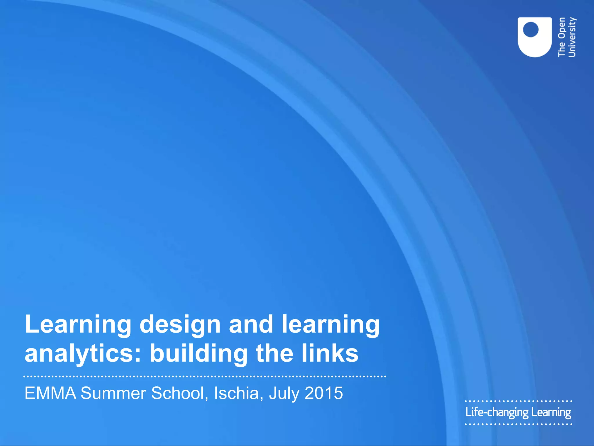 Learning design and learning
analytics: building the links
EMMA Summer School, Ischia, July 2015
 