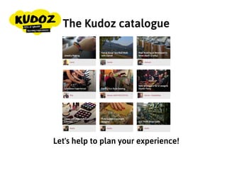 Let's help to plan your experience!
The Kudoz catalogue
 