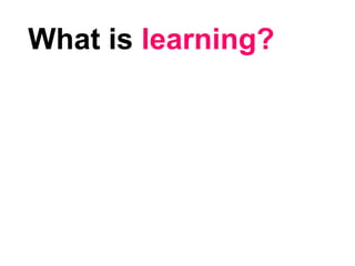What is learning?
 