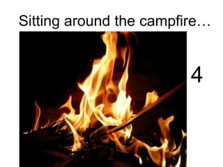 Sitting around the campfire…
4
 
