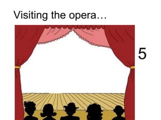 Visiting the opera…
5
 