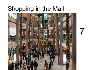 Shopping in the Mall…
7
 