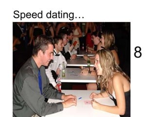 Speed dating…
8
 