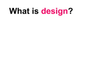 What is design?
 
