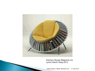 11/04/2014Gillian Palmer, FBILD; ElementE Ltd
Interiors Design Magazine via
Lynne Hand‟s blog 2012
 