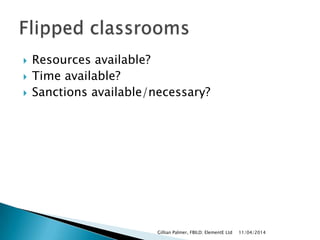  Resources available?
 Time available?
 Sanctions available/necessary?
11/04/2014Gillian Palmer, FBILD; ElementE Ltd
 