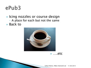  Icing nozzles or course design
◦ A place for each but not the same
 Back to
 ….etc
11/04/2014Gillian Palmer, FBILD; ElementE Ltd
 