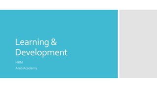 Learning &
Development
HRM
Arab Academy
 