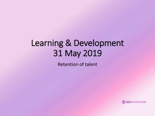Learning & Development
31 May 2019
Retention of talent
 