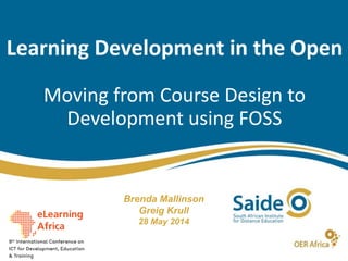 Learning Development in the Open
Moving from Course Design to
Development using FOSS
Brenda Mallinson
Greig Krull
28 May 2014
 